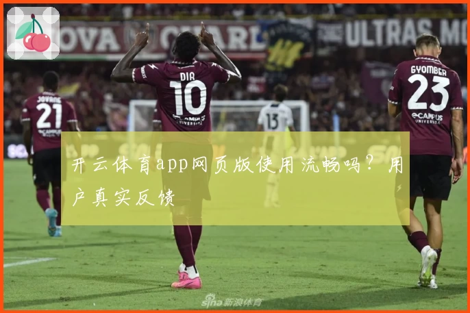 开云体育app网页版使用流畅吗？用户真实反馈
