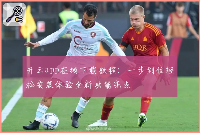 开云app在线下载教程：一步到位轻松安装体验全新功能亮点